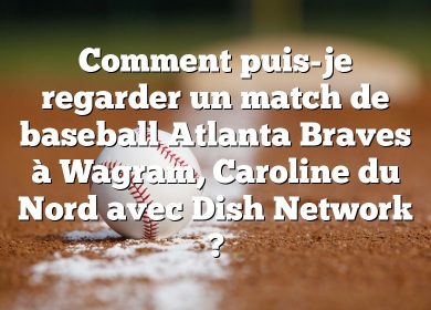 Comment puis-je regarder un match de baseball Atlanta Braves à Wagram, Caroline du Nord avec Dish Network ?